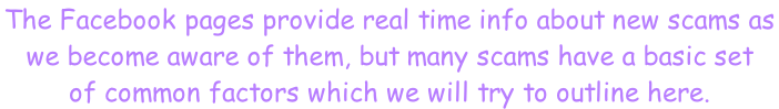 The Facebook pages provide real time info about new scams as  we become aware of them, but many scams have a basic set  of common factors which we will try to outline here.