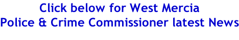 Click below for West Mercia  Police & Crime Commissioner latest News