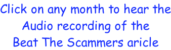 Click on any month to hear the Audio recording of the  Beat The Scammers aricle